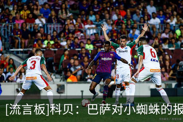 [流言板]科贝：巴萨对小蜘蛛的报价仍有效，在9号位上暂无替代方案